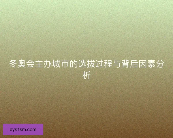 冬奥会主办城市的选拔过程与背后因素分析