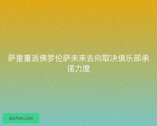 萨里重返佛罗伦萨未来去向取决俱乐部承诺力度