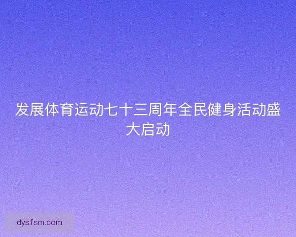 发展体育运动七十三周年全民健身活动盛大启动