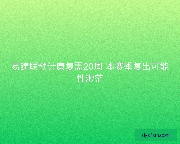 易建联预计康复需20周 本赛季复出可能性渺茫