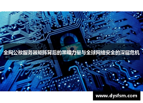 全网公敌服务器矩阵背后的黑暗力量与全球网络安全的深层危机