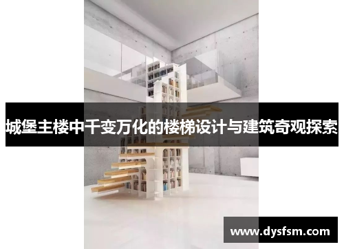 城堡主楼中千变万化的楼梯设计与建筑奇观探索
