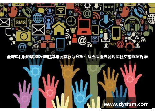 全球热门网络游戏发展趋势与玩家行为分析：从虚拟世界到现实社交的深度探索