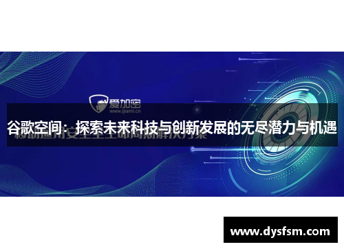 谷歌空间：探索未来科技与创新发展的无尽潜力与机遇
